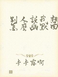 别人说我想你了怎么幽默回复