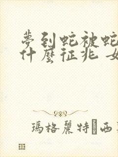 梦到蛇被蛇咬是什么征兆 女性