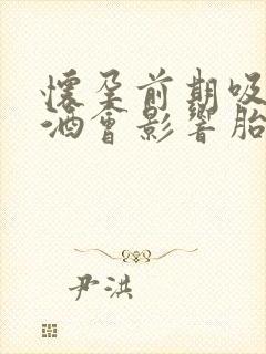 怀孕前期吸烟喝酒会影响胎儿嘛