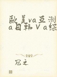 欧美va亚洲va日韩∨a综合色