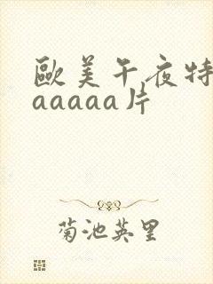 欧美午夜特黄aaaaaa片