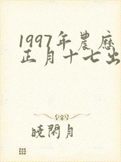1997年农历正月十七出生的女孩命运
