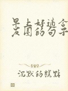 早上好适合发朋友圈的句子