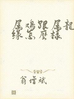 属鸡跟属龙的姻缘怎么样