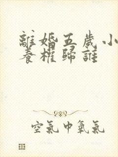 离婚五岁小孩抚养权归谁