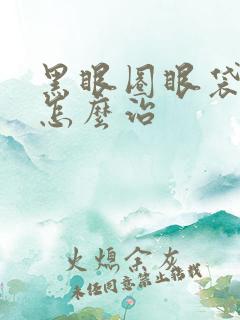 黑眼圈眼袋太重怎么治