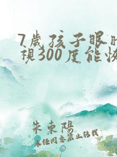 7岁孩子眼睛近视300度能恢复吗