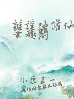 谁让他修仙的 笔趣阁