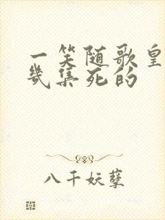 一笑随歌皇帝第几集死的