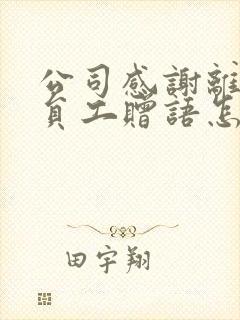 公司感谢离职老员工赠语怎么写