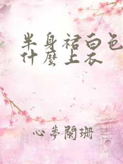 半身裙白色搭配什么上衣