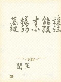 怎样才能让低年级的小孩注意力集中