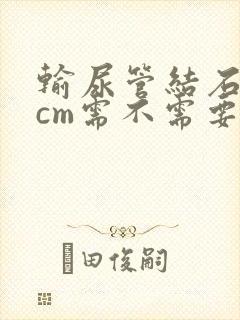 输尿管结石06cm需不需要碎石