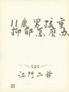 11岁男孩重度抑郁怎么办