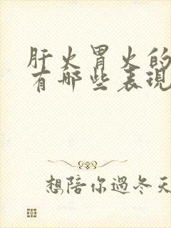 肝火胃火的症状有哪些表现