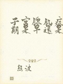 子宫腺肌症绝经期是早还是迟