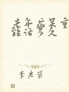 老年痴呆重度还能活多久