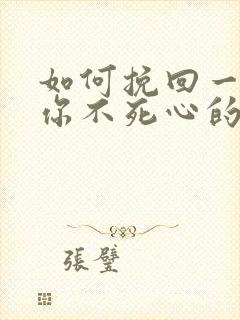 如何挽回一个对你不死心的男人