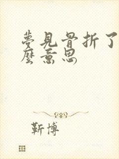 梦见骨折了是什么意思