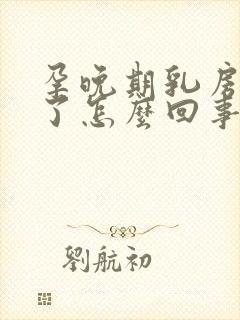 孕晚期乳房变软了怎么回事