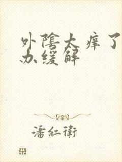 外阴太痒了怎么办缓解