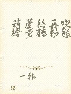 葫芦丝再吹山歌给党听动态曲谱