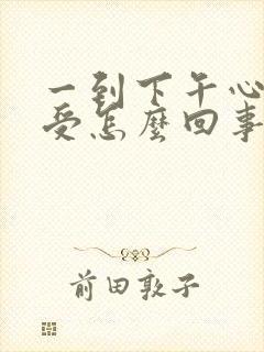 一到下午心慌难受怎么回事