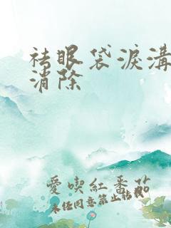 祛眼袋泪沟怎么消除