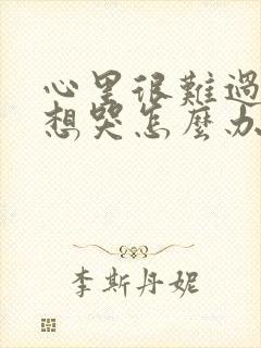 心里很难过,很想哭怎么办