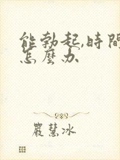 能勃起,时间短怎么办