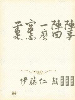 子宫一阵阵抽痛是怎么回事