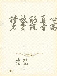 错放的真心短剧免费观看高清