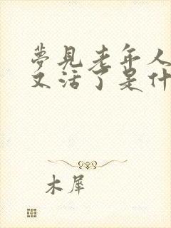 梦见老年人死了又活了是什么意思