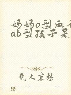 妈妈o型血爸爸ab型孩子是什么血型