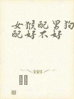 女猴配男狗的婚配好不好