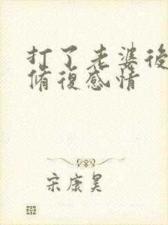 打了老婆后如何修复感情