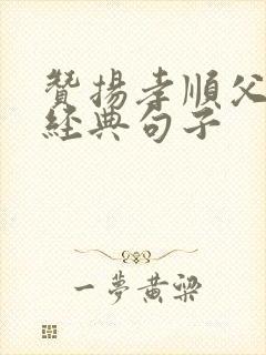 赞扬孝顺父母的经典句子