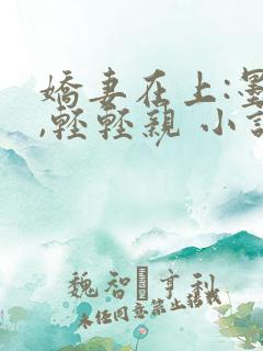 娇妻在上:墨少,轻轻亲 小说
