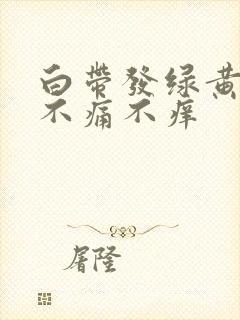 白带发绿黄但是不痛不痒