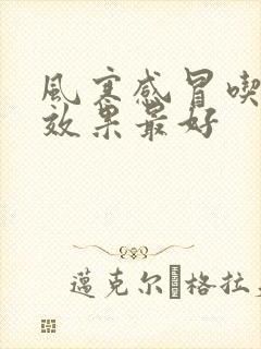 风寒感冒吃啥药效果最好