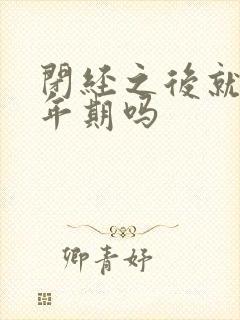 闭经之后就是更年期吗