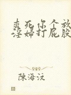 爽死你个放荡小淫妇打屁股网站