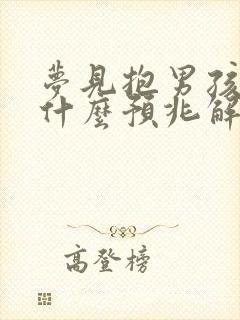 梦见抱男孩子是什么预兆解梦