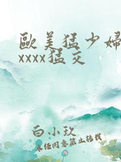 欧美猛少妇色xxxxx猛交