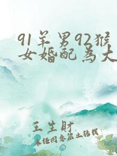 91羊男92猴女婚配为大忌