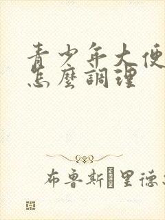 青少年大便干硬怎么调理