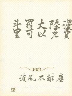 斗罗大陆漫画哪里可以免费阅读