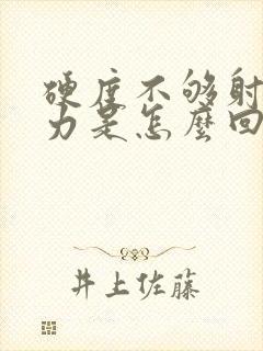 硬度不够射精无力是怎么回事