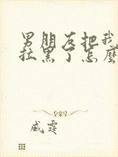 男朋友把我微信拉黑了怎么挽回