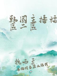 韩国主播福利一区二区